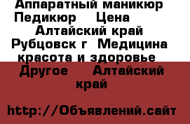 Аппаратный маникюр. Педикюр. › Цена ­ 100 - Алтайский край, Рубцовск г. Медицина, красота и здоровье » Другое   . Алтайский край